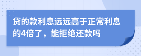 贷的款利息远远高于正常利息的4倍了，能拒绝还款吗