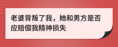 老婆背叛了我，她和男方是否应赔偿我精神损失