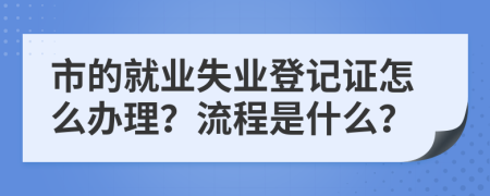 市的就业失业登记证怎么办理？流程是什么？