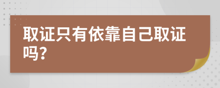 取证只有依靠自己取证吗？