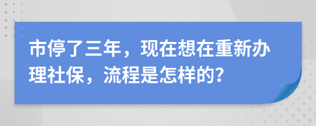 市停了三年，现在想在重新办理社保，流程是怎样的？