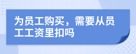 为员工购买，需要从员工工资里扣吗