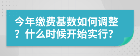 今年缴费基数如何调整？什么时候开始实行？