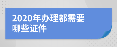 2020年办理都需要哪些证件