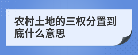 农村土地的三权分置到底什么意思