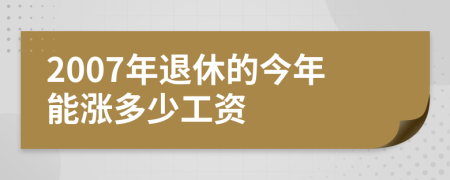 2007年退休的今年能涨多少工资