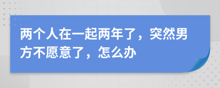 两个人在一起两年了，突然男方不愿意了，怎么办