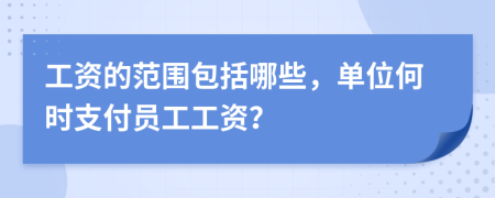 工资的范围包括哪些，单位何时支付员工工资？