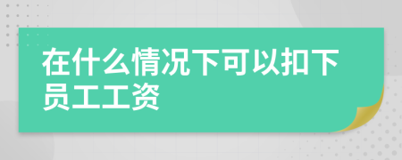在什么情况下可以扣下员工工资