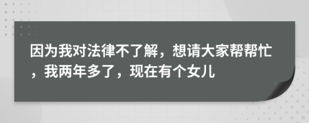 因为我对法律不了解，想请大家帮帮忙，我两年多了，现在有个女儿