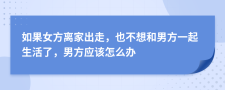 如果女方离家出走，也不想和男方一起生活了，男方应该怎么办