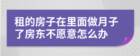 租的房子在里面做月子了房东不愿意怎么办