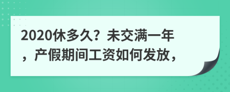 2020休多久？未交满一年，产假期间工资如何发放，