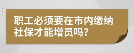 职工必须要在市内缴纳社保才能增员吗？