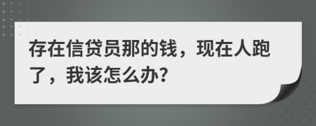 存在信贷员那的钱，现在人跑了，我该怎么办？