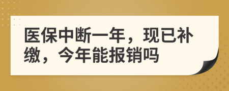 医保中断一年，现已补缴，今年能报销吗