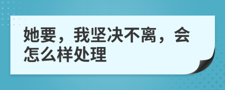 她要，我坚决不离，会怎么样处理
