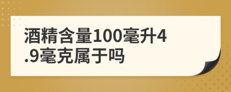 酒精含量100毫升4.9毫克属于吗