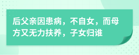 后父亲因患病，不自女，而母方又无力扶养，子女归谁