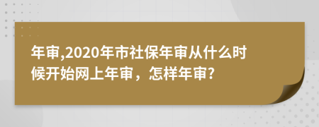 年审,2020年市社保年审从什么时候开始网上年审，怎样年审?