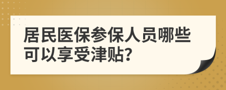 居民医保参保人员哪些可以享受津贴？