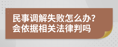 民事调解失败怎么办？会依据相关法律判吗