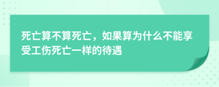 死亡算不算死亡，如果算为什么不能享受工伤死亡一样的待遇