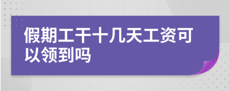 假期工干十几天工资可以领到吗