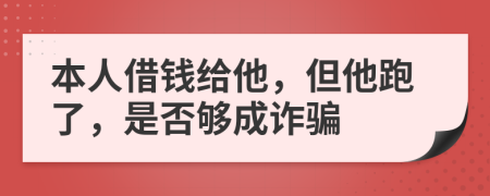 本人借钱给他，但他跑了，是否够成诈骗