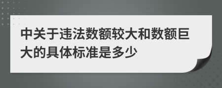 中关于违法数额较大和数额巨大的具体标准是多少