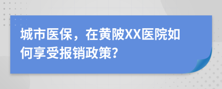 城市医保，在黄陂XX医院如何享受报销政策？