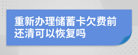 重新办理储蓄卡欠费前还清可以恢复吗