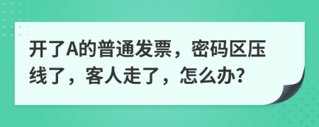 开了A的普通发票，密码区压线了，客人走了，怎么办？