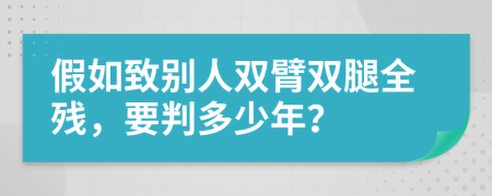 假如致别人双臂双腿全残，要判多少年？