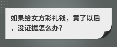 如果给女方彩礼钱，黄了以后，没证据怎么办？