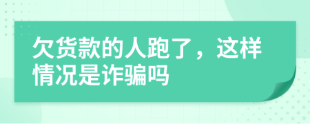 欠货款的人跑了，这样情况是诈骗吗