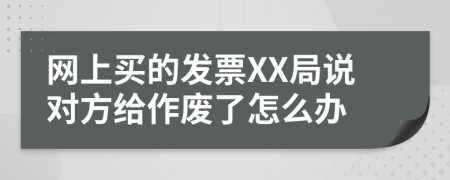 网上买的发票XX局说对方给作废了怎么办