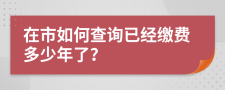 在市如何查询已经缴费多少年了？