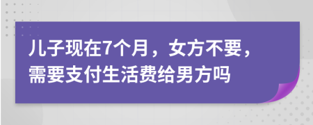 儿子现在7个月，女方不要，需要支付生活费给男方吗