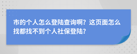 市的个人怎么登陆查询啊？这页面怎么找都找不到个人社保登陆？