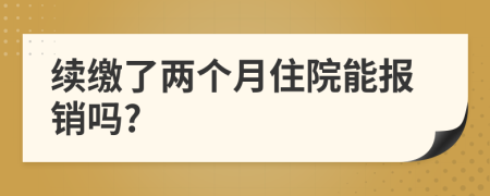 续缴了两个月住院能报销吗?