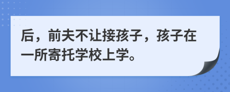 后，前夫不让接孩子，孩子在一所寄托学校上学。