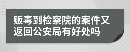 贩毒到检察院的案件又返回公安局有好处吗