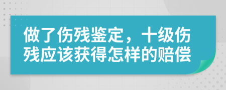 做了伤残鉴定，十级伤残应该获得怎样的赔偿