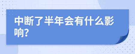 中断了半年会有什么影响？