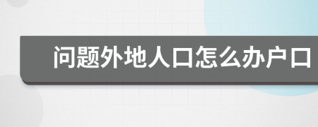 问题外地人口怎么办户口