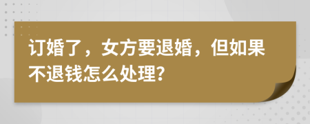 订婚了，女方要退婚，但如果不退钱怎么处理？