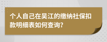 个人自己在吴江的缴纳社保扣款明细表如何查询？