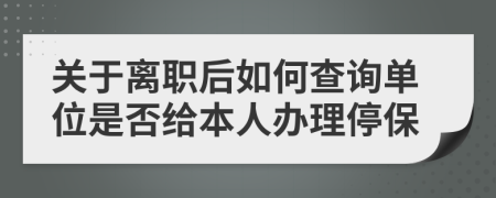 关于离职后如何查询单位是否给本人办理停保