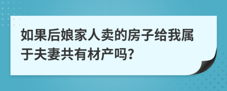 如果后娘家人卖的房子给我属于夫妻共有材产吗？